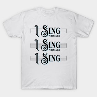 I Sing Whenever I Sing Whenever I Sing! T-Shirt